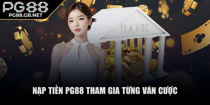 Nạp tiền PG88 tham gia từng ván cược